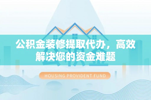 大寮公积金装修提取代办，高效解决您的资金难题