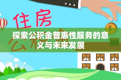 大寮探索公积金普惠性服务的意义与未来发展