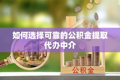大寮如何选择可靠的公积金提取代办中介