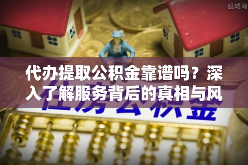 大寮代办提取公积金靠谱吗？深入了解服务背后的真相与风险