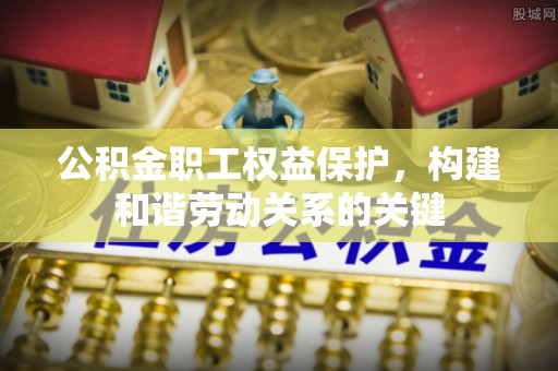 大寮公积金职工权益保护，构建和谐劳动关系的关键