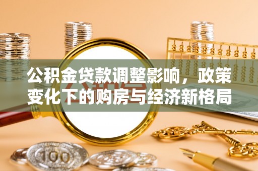 大寮公积金贷款调整影响，政策变化下的购房与经济新格局