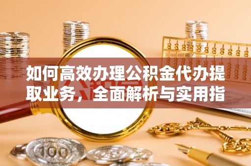 大寮如何高效办理公积金代办提取业务，全面解析与实用指南