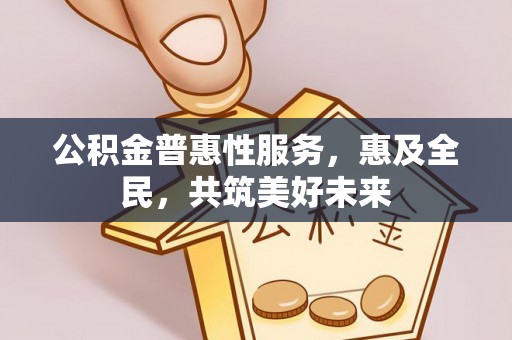大寮公积金普惠性服务，惠及全民，共筑美好未来