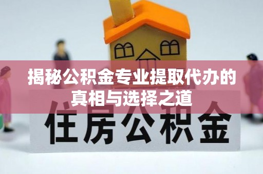 大寮揭秘公积金专业提取代办的真相与选择之道