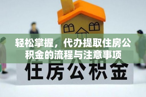 大寮轻松掌握，代办提取住房公积金的流程与注意事项