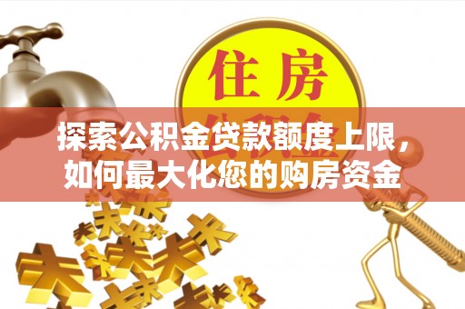 大寮探索公积金贷款额度上限，如何最大化您的购房资金