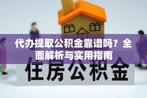 大寮代办提取公积金靠谱吗？全面解析与实用指南