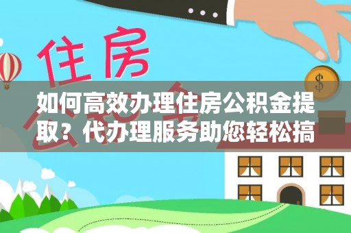 大寮如何高效办理住房公积金提取？代办理服务助您轻松搞定