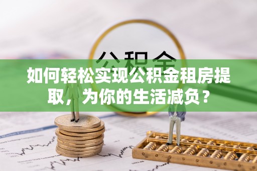 大寮如何轻松实现公积金租房提取，为你的生活减负？