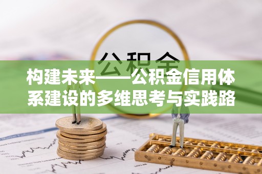 大寮构建未来——公积金信用体系建设的多维思考与实践路径