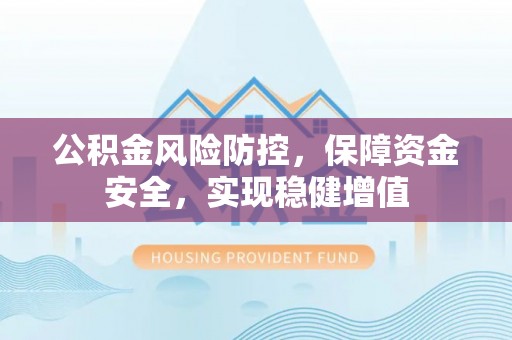大寮公积金风险防控，保障资金安全，实现稳健增值
