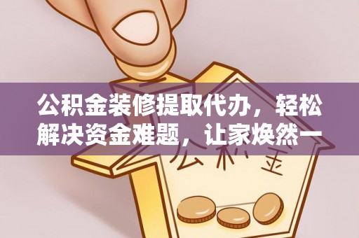 大寮公积金装修提取代办，轻松解决资金难题，让家焕然一新