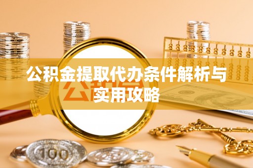 大寮公积金提取代办条件解析与实用攻略