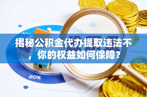 大寮揭秘公积金代办提取违法不，你的权益如何保障？